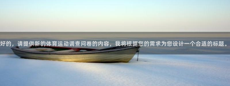 风动体育收费吗：好的，请提供新的体育运动调查问卷的内容，我将根据您的需求为您设计一个合适的标题。