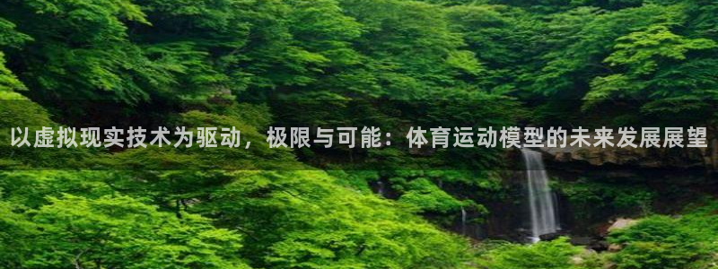 风动体育彩票：以虚拟现实技术为驱动，极限与可能：体育运动模型的未来发展展望