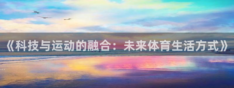 风动体育官网：《科技与运动的融合：未来体育生活方式》