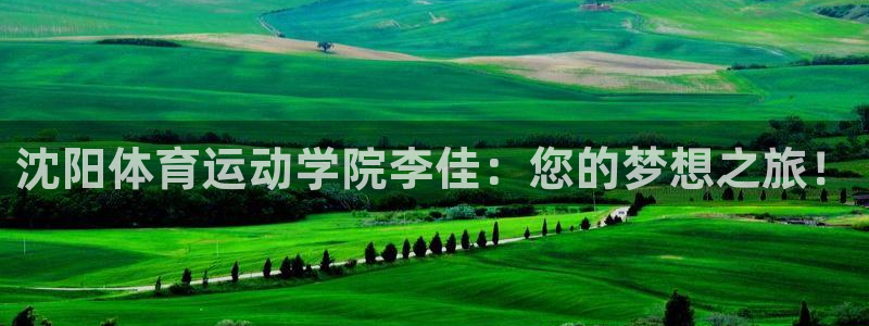 风动体育官网入口登录：沈阳体育运动学院李佳：您的梦想之旅！