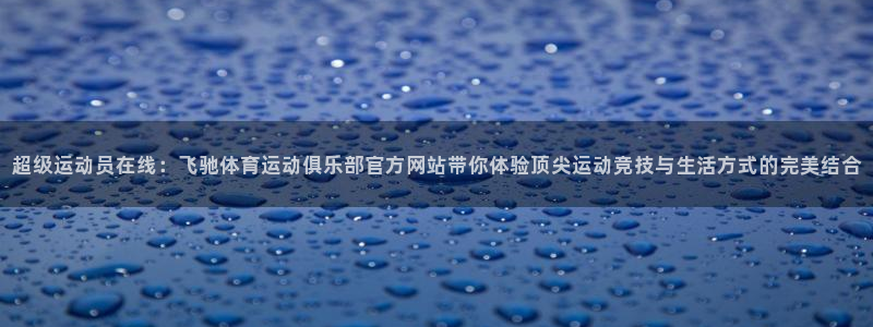 风动体育怎么样：超级运动员在线：飞驰体育运动俱乐部官方网站带你体验顶尖运动竞技与生活方式的完美结合